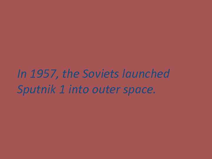 In 1957, the Soviets launched Sputnik 1 into outer space. 