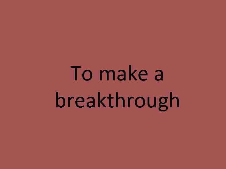 To make a breakthrough 