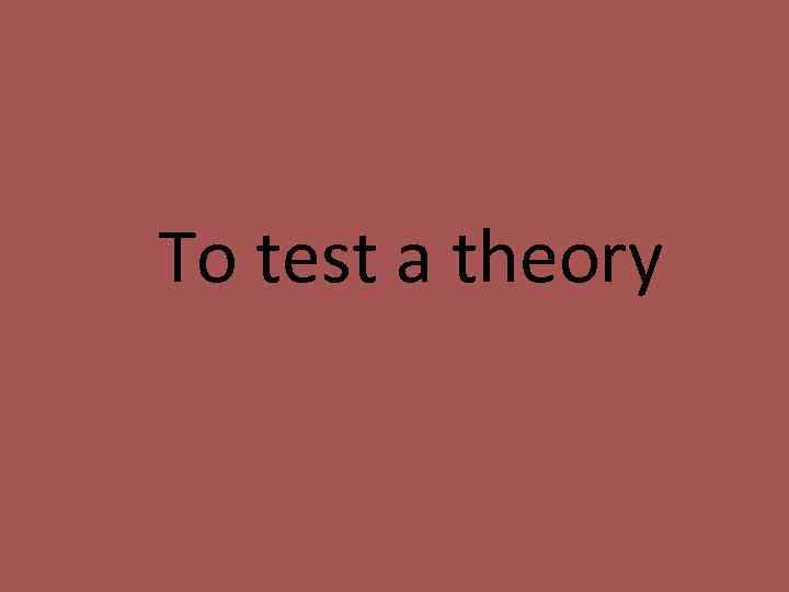 To test a theory 