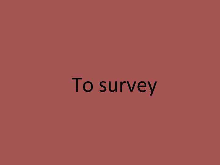 To survey 