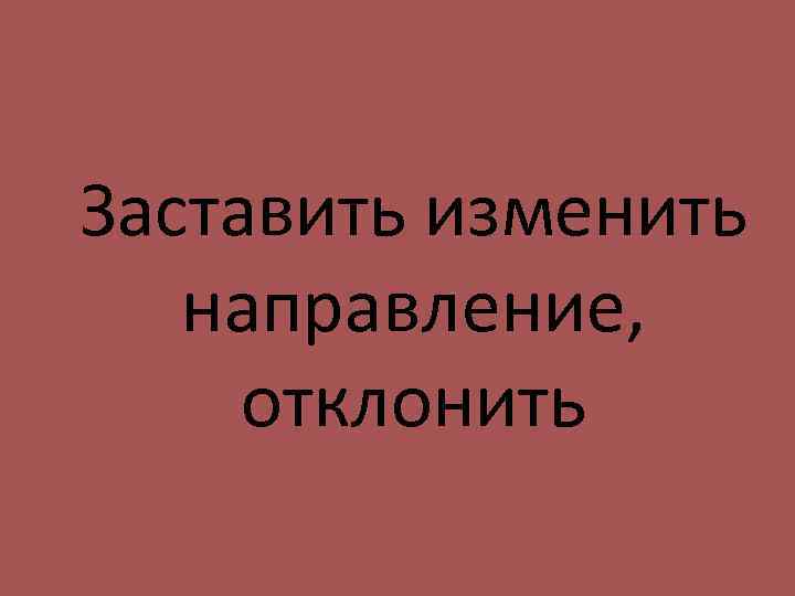 Заставить изменить направление, отклонить 