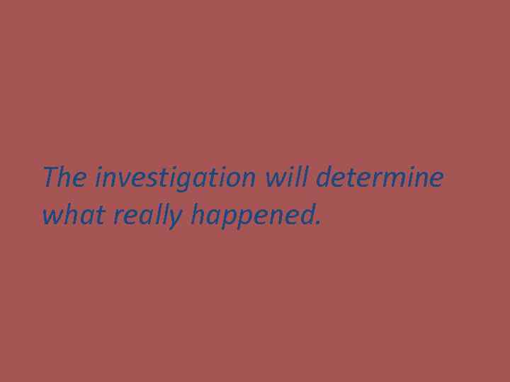 The investigation will determine what really happened. 