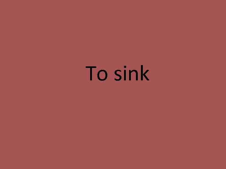 To sink 