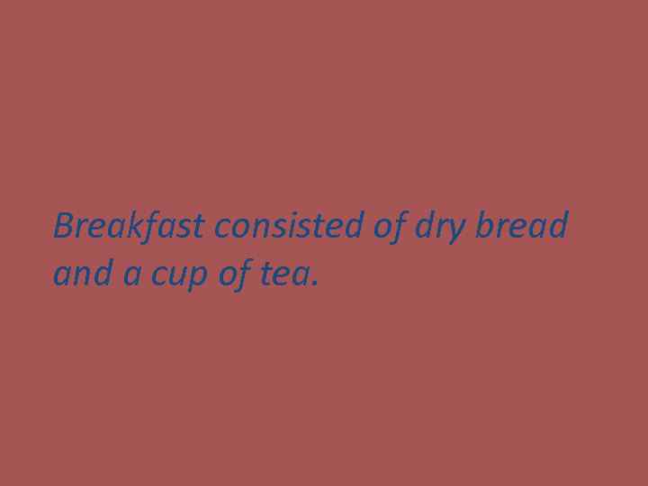 Breakfast consisted of dry bread and a cup of tea. 