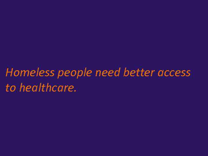 Homeless people need better access to healthcare. 