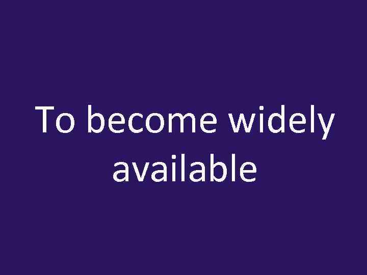 To become widely available 