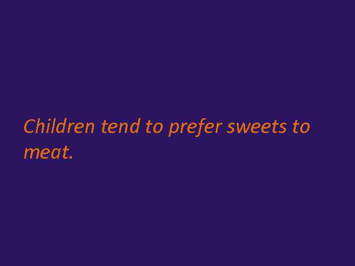 Children tend to prefer sweets to meat. 