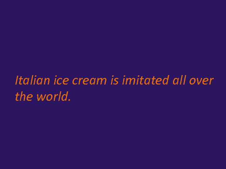 Italian ice cream is imitated all over the world. 