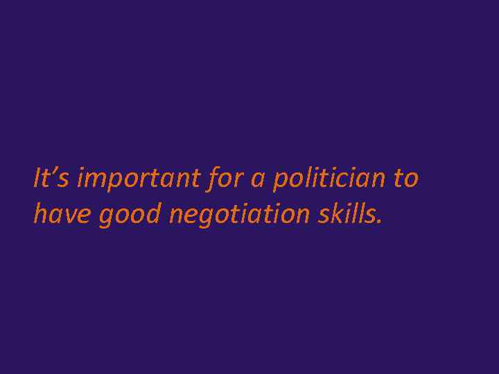 It’s important for a politician to have good negotiation skills. 