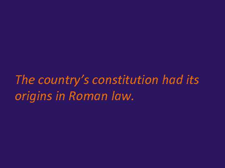 The country’s constitution had its origins in Roman law. 