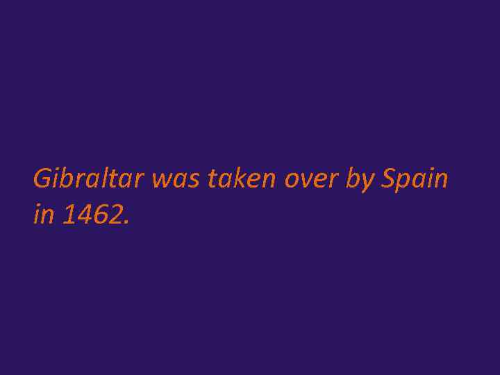 Gibraltar was taken over by Spain in 1462. 