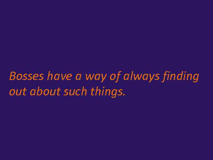 Bosses have a way of always finding out about such things. 