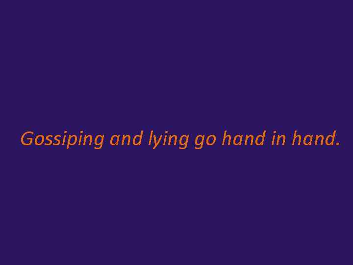 Gossiping and lying go hand in hand. 
