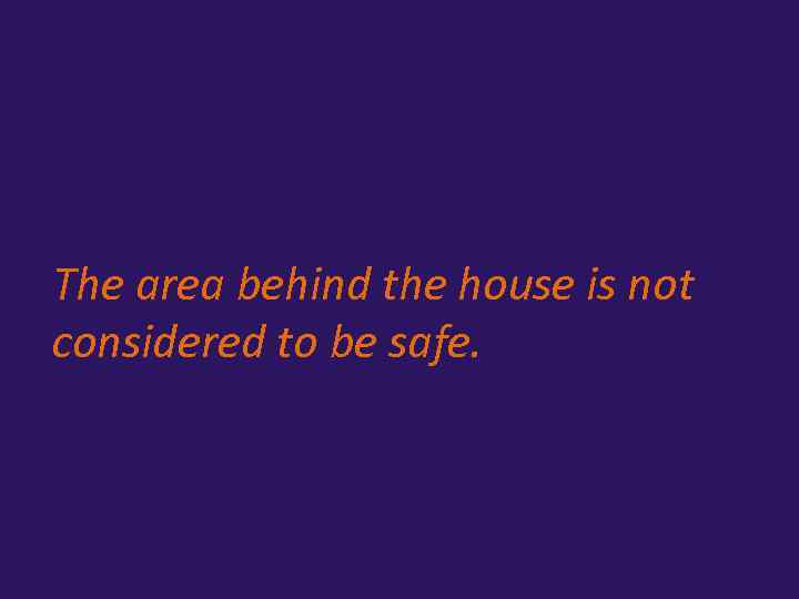 The area behind the house is not considered to be safe. 