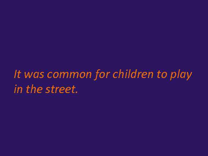 It was common for children to play in the street. 
