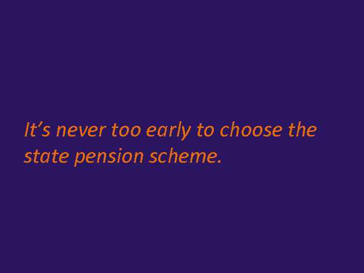 It’s never too early to choose the state pension scheme. 
