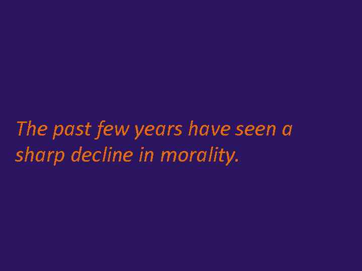The past few years have seen a sharp decline in morality. 