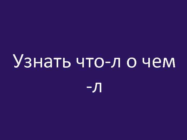Узнать что-л о чем -л 