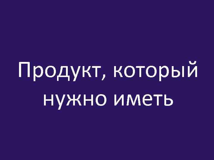 Продукт, который нужно иметь 