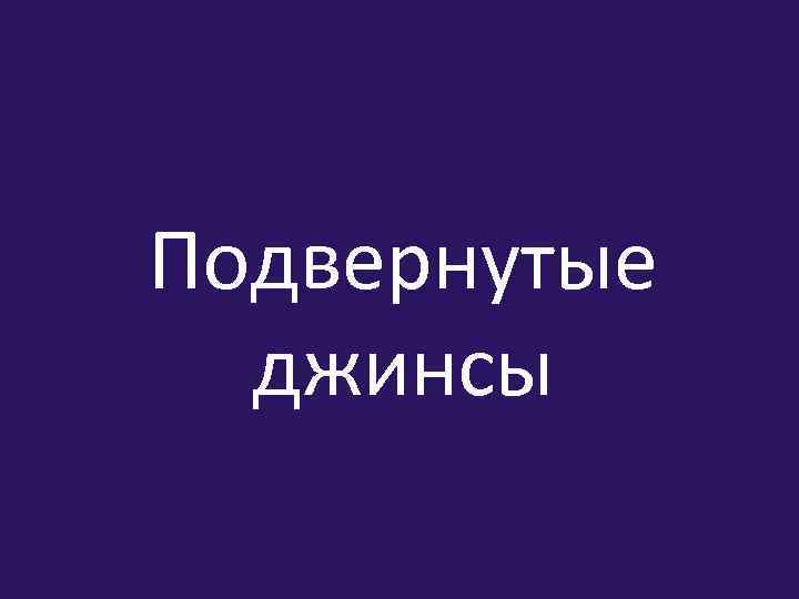 Подвернутые джинсы 