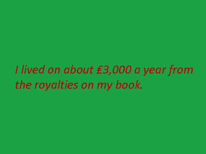 I lived on about ₤ 3, 000 a year from the royalties on my