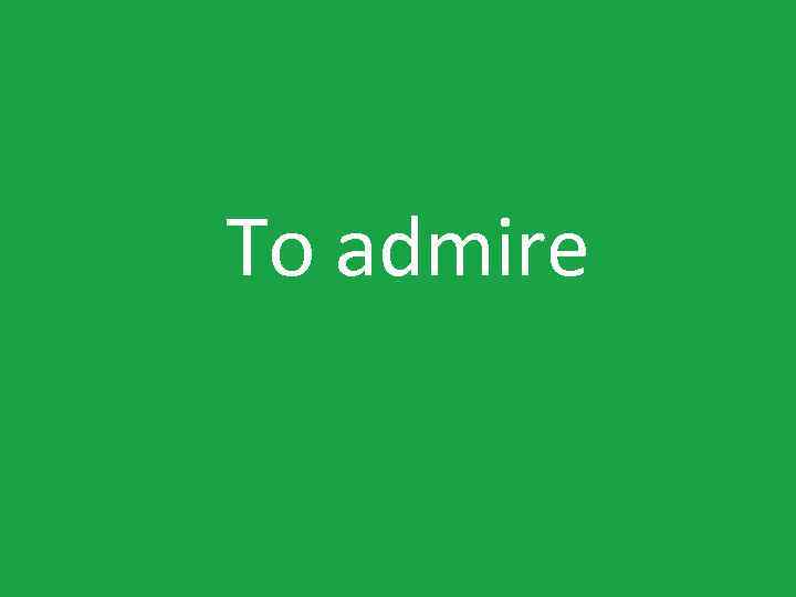 To admire 