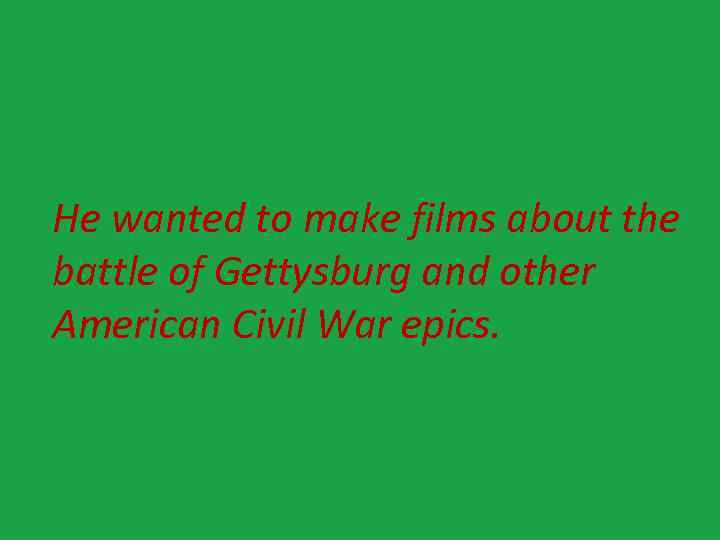 He wanted to make films about the battle of Gettysburg and other American Civil