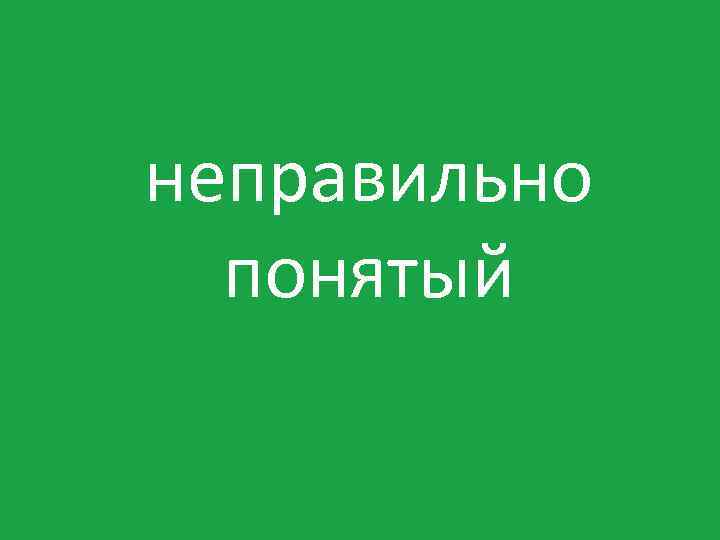 неправильно понятый 