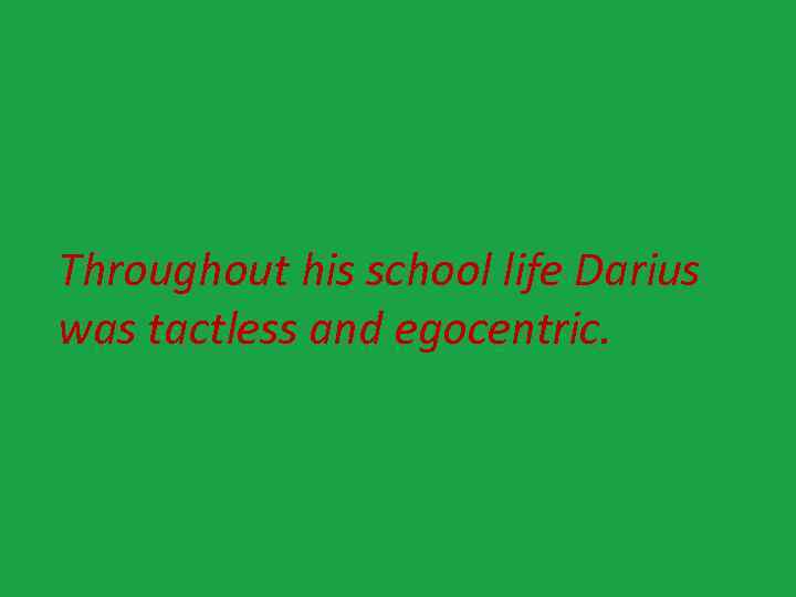 Throughout his school life Darius was tactless and egocentric. 