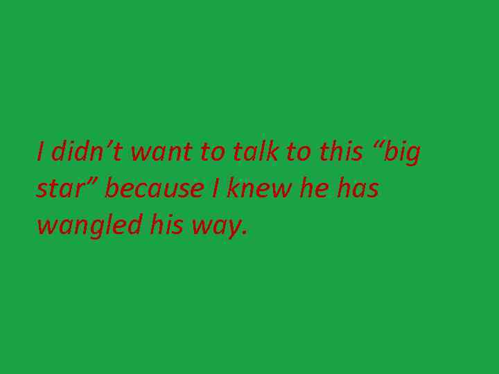 I didn’t want to talk to this “big star” because I knew he has