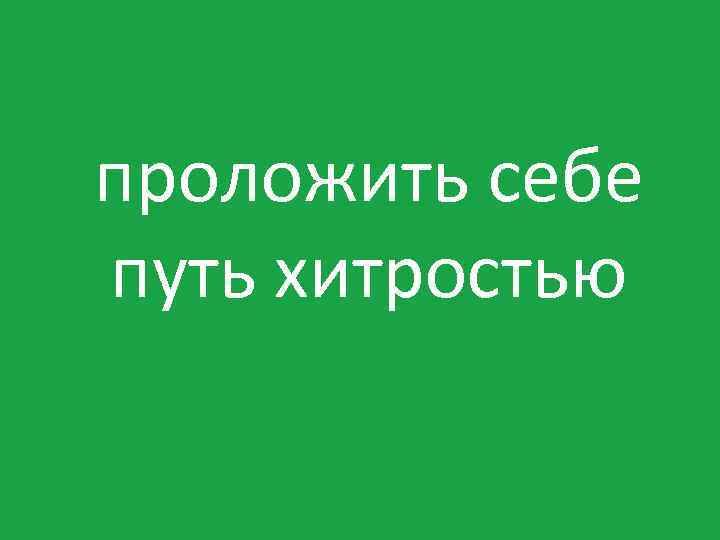 проложить себе путь хитростью 
