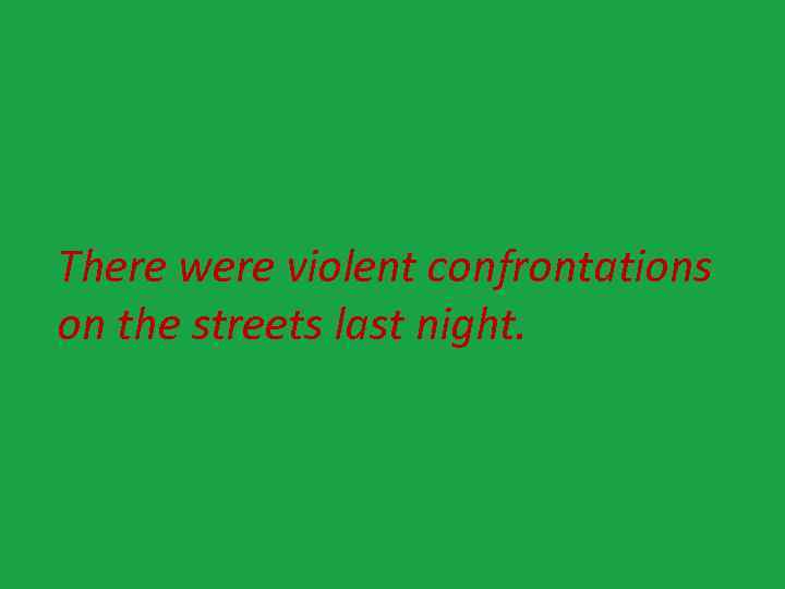 There were violent confrontations on the streets last night. 
