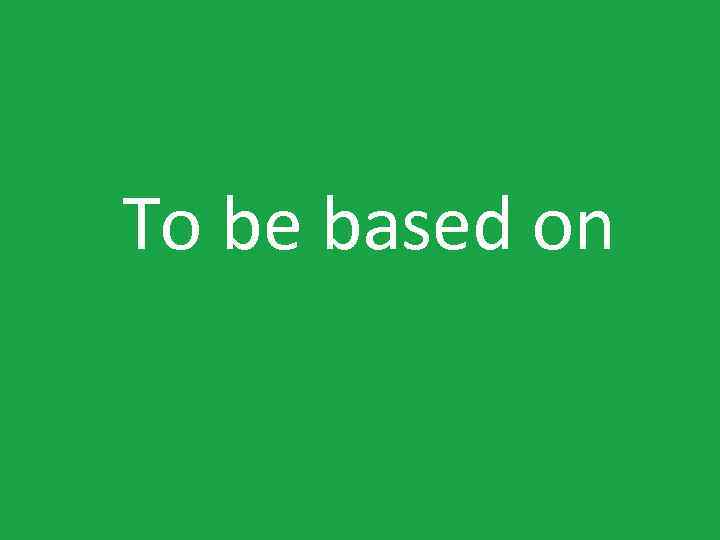 To be based on 