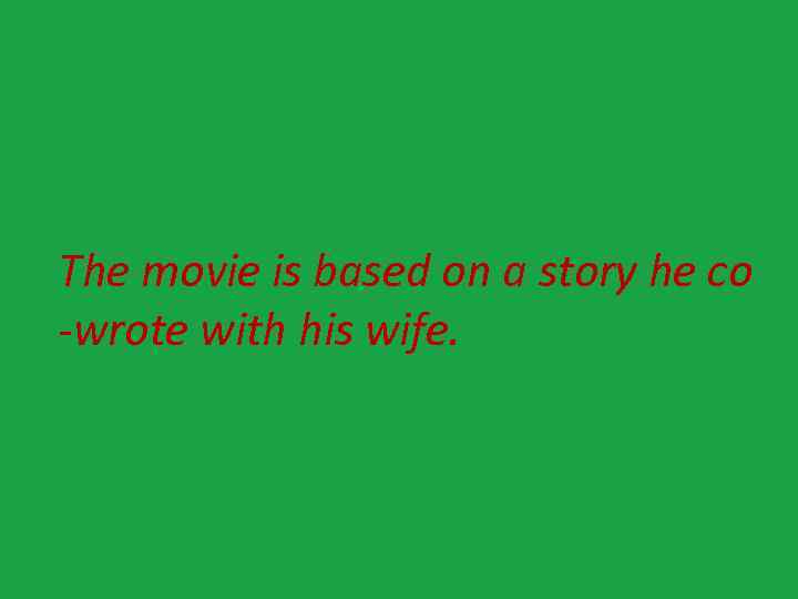 The movie is based on a story he co -wrote with his wife. 