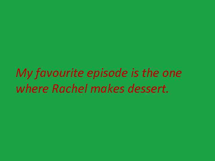 My favourite episode is the one where Rachel makes dessert. 