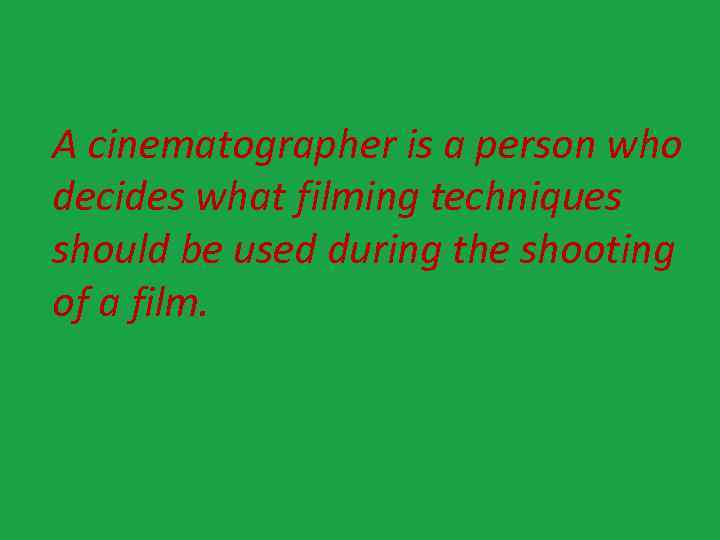 A cinematographer is a person who decides what filming techniques should be used during