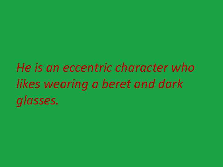 He is an eccentric character who likes wearing a beret and dark glasses. 
