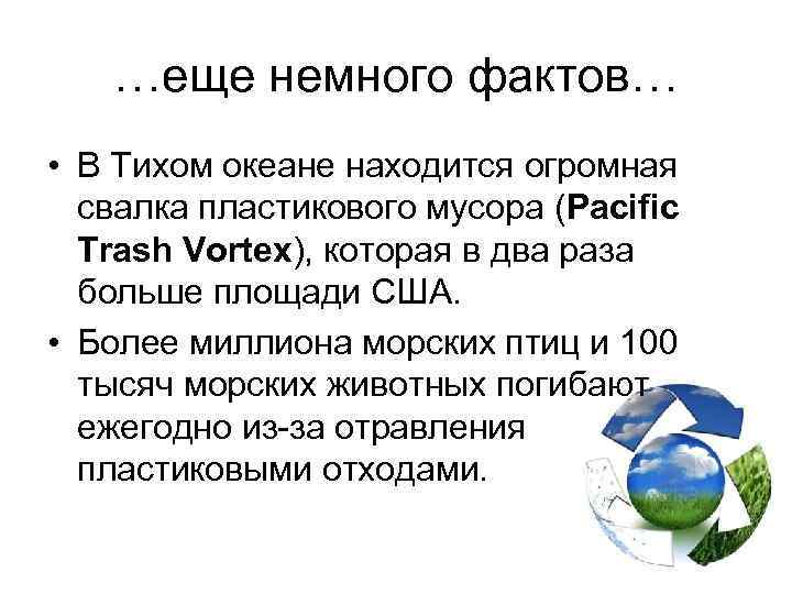 …еще немного фактов… • В Тихом океане находится огромная свалка пластикового мусора (Pacific Trash