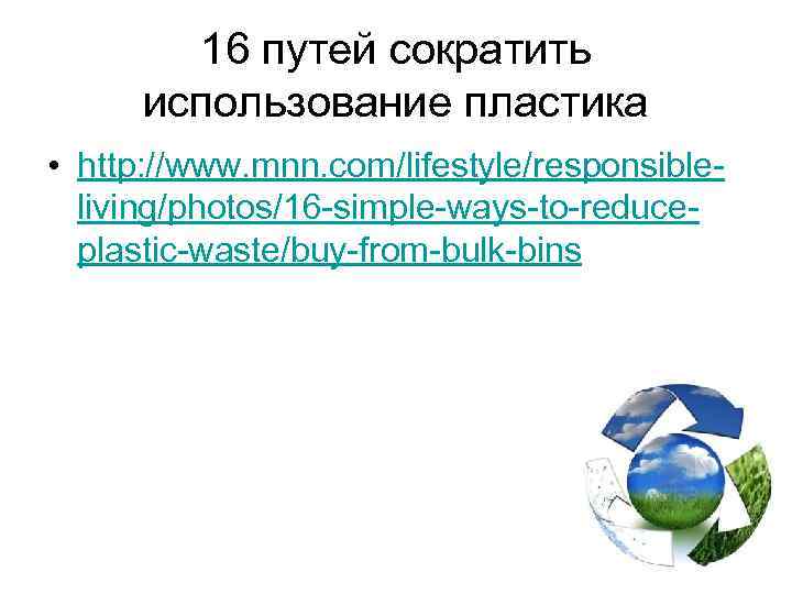 16 путей сократить использование пластика • http: //www. mnn. com/lifestyle/responsibleliving/photos/16 -simple-ways-to-reduceplastic-waste/buy-from-bulk-bins 