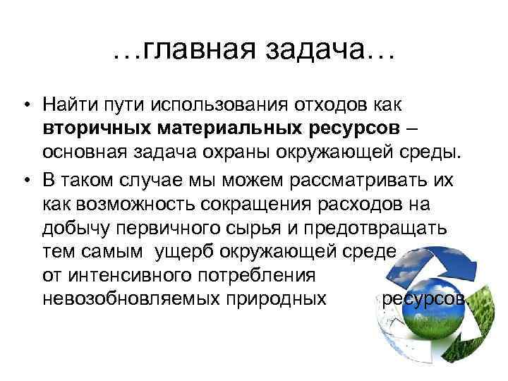 …главная задача… • Найти пути использования отходов как вторичных материальных ресурсов – основная задача