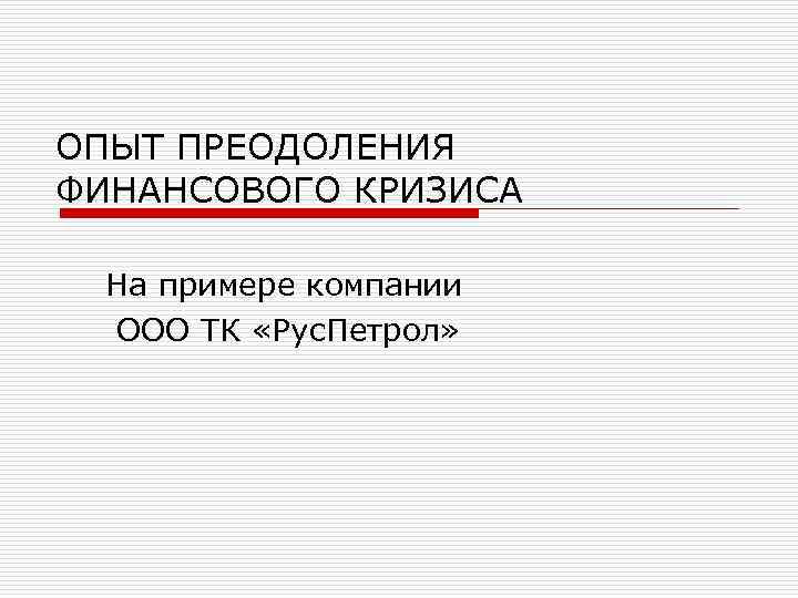 ОПЫТ ПРЕОДОЛЕНИЯ ФИНАНСОВОГО КРИЗИСА На примере компании ООО ТК «Рус. Петрол» 