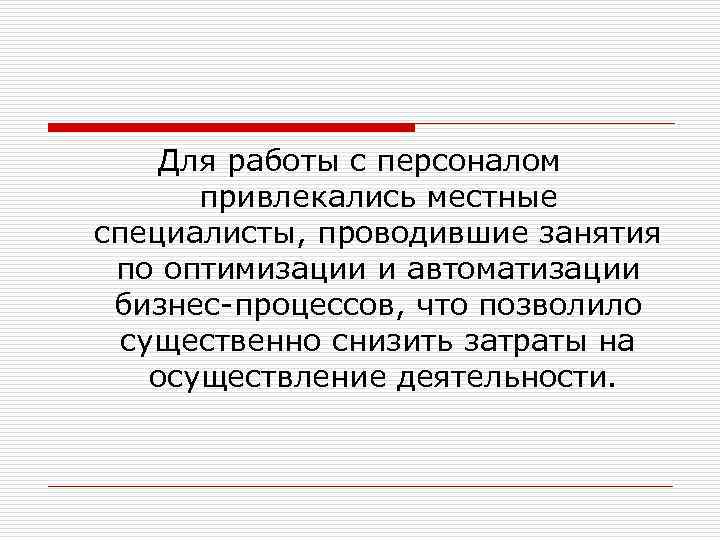 Для работы с персоналом привлекались местные специалисты, проводившие занятия по оптимизации и автоматизации бизнес-процессов,