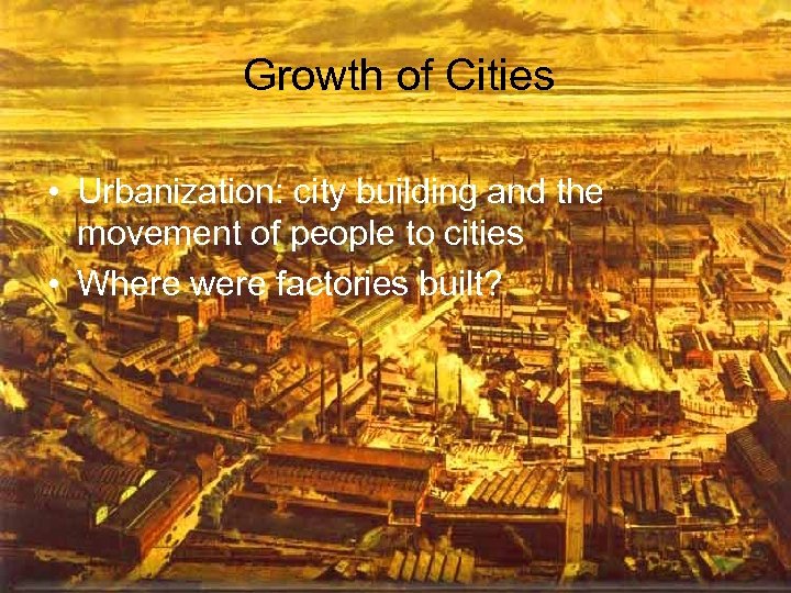 Growth of Cities • Urbanization: city building and the movement of people to cities