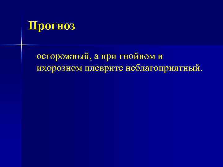 Прогноз осторожный, а при гнойном и ихорозном плеврите неблагоприятный. 