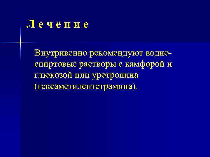 Лечение Внутривенно рекомендуют водно спиртовые растворы с камфорой и глюкозой или уротропина (гексаметилентетрамина). 