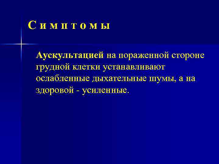 Симптомы Аускультацией на пораженной стороне грудной клетки устанавливают ослабленные дыхательные шумы, а на здоровой