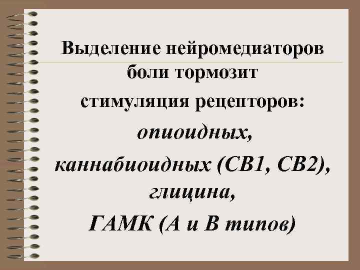 Выделение нейромедиаторов боли тормозит стимуляция рецепторов: опиоидных, каннабиоидных (СВ 1, СВ 2), глицина, ГАМК