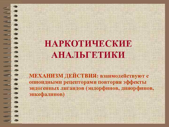 НАРКОТИЧЕСКИЕ АНАЛЬГЕТИКИ МЕХАНИЗМ ДЕЙСТВИЯ: взаимодействуют с опиоидными рецепторами повторяя эффекты эндогенных лигандов (эндорфинов, динорфинов,