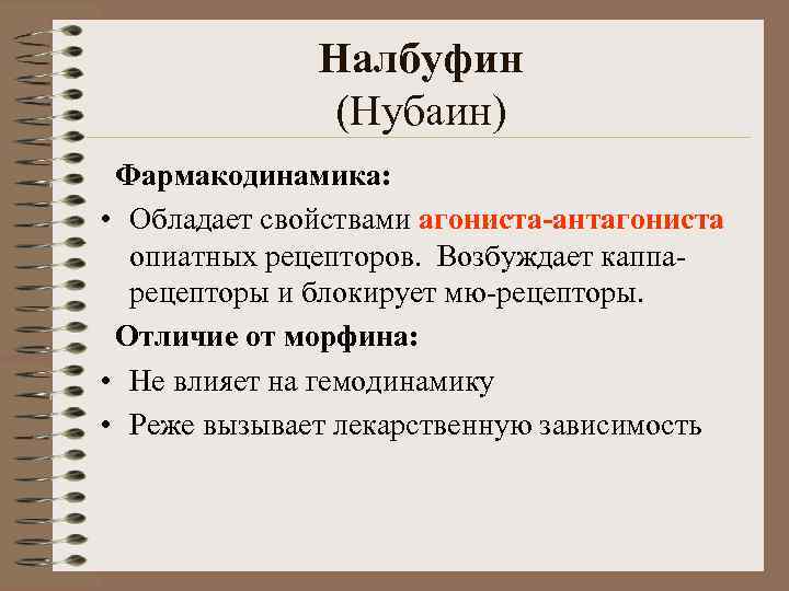 Налбуфин (Нубаин) Фармакодинамика: • Обладает свойствами агониста-антагониста опиатных рецепторов. Возбуждает каппарецепторы и блокирует мю-рецепторы.