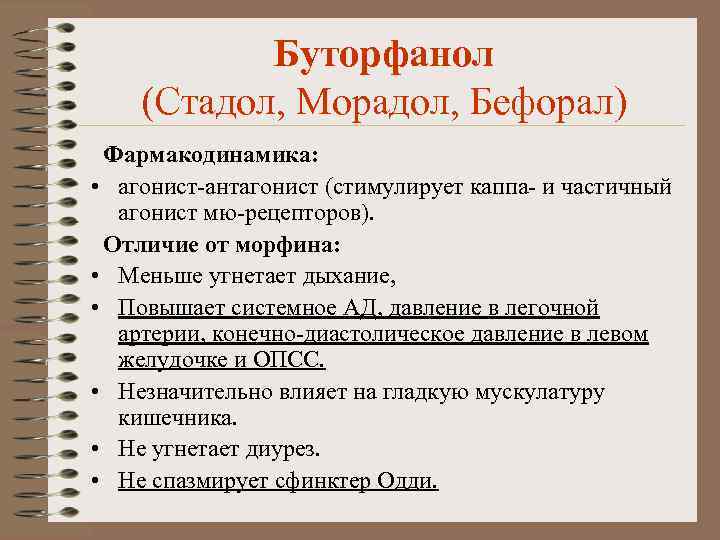 Буторфанол (Стадол, Морадол, Бефорал) Фармакодинамика: • агонист-антагонист (стимулирует каппа- и частичный агонист мю-рецепторов). Отличие